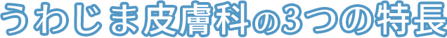 うわじま皮膚科の3つの特長